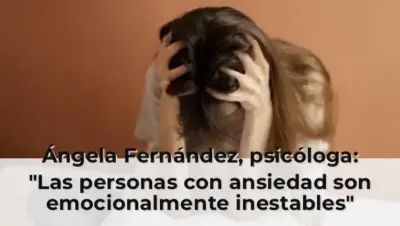 Ángela Fernández, psicóloga: "Las personas con ansiedad son emocionalmente inestables"