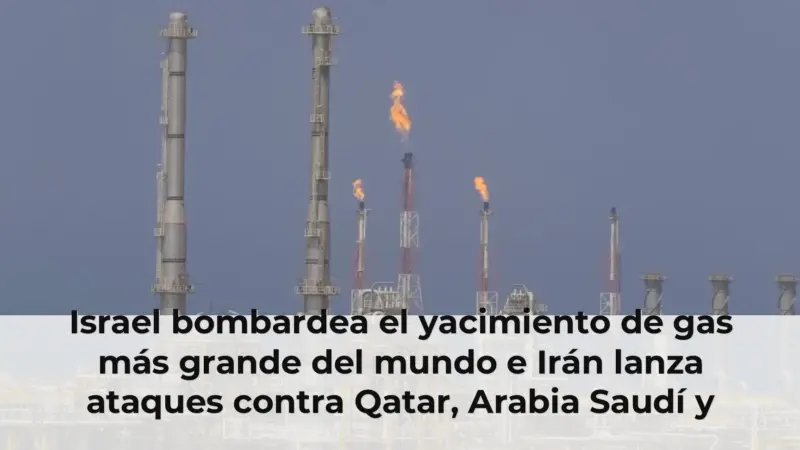 Israel bombardea el yacimiento de gas más grande del mundo e Irán lanza ataques contra Qatar, Arabia Saudí y Baréin