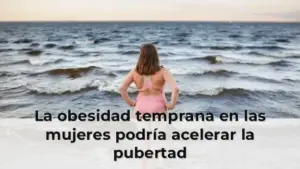 La obesidad temprana en las mujeres podría acelerar la pubertad