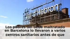Los padres del bebé maltratado en Barcelona lo llevaron a varios centros sanitarios antes de que lo derivaran al Vall d'
