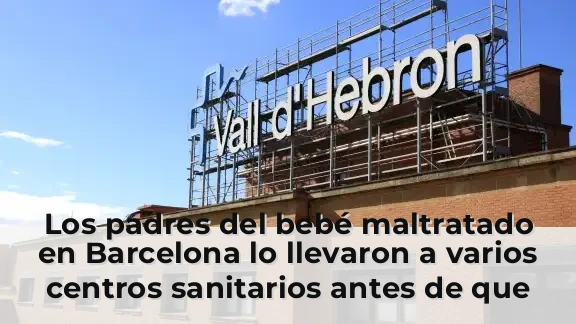 Los padres del bebé maltratado en Barcelona lo llevaron a varios centros sanitarios antes de que lo derivaran al Vall d'