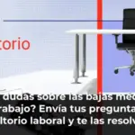 ¿Tienes dudas sobre las bajas médicas en el trabajo? Envía tus preguntas al consultorio laboral y te las resolvemos