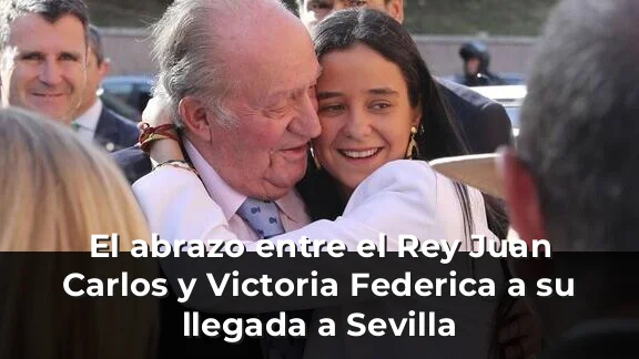El abrazo entre el Rey Juan Carlos y Victoria Federica a su llegada a Sevilla