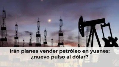 Irán planea vender petróleo en yuanes: ¿nuevo pulso al dólar?