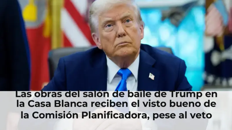 Las obras del salón de baile de Trump en la Casa Blanca reciben el visto bueno de la Comisión Planificadora, pese al vet