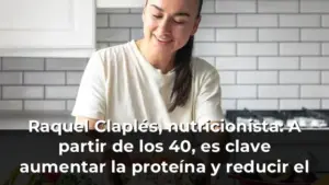 Raquel Claplés, nutricionista: A partir de los 40, es clave aumentar la proteína y reducir el azúcar