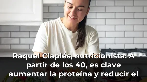 Raquel Claplés, nutricionista: A partir de los 40, es clave aumentar la proteína y reducir el azúcar