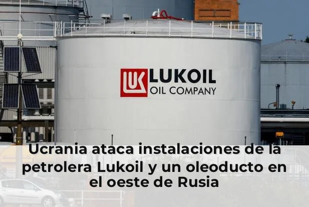 Ucrania ataca instalaciones de la petrolera Lukoil y un oleoducto en el oeste de Rusia